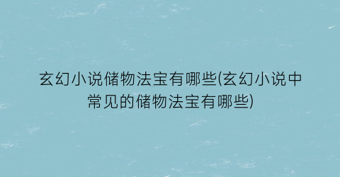 玄幻小说储物法宝有哪些(玄幻小说中常见的储物法宝有哪些)