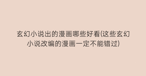 玄幻小说出的漫画哪些好看(这些玄幻小说改编的漫画一定不能错过)