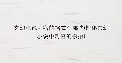 玄幻小说刺客的招式有哪些(探秘玄幻小说中刺客的杀招)