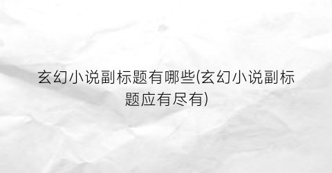 玄幻小说副标题有哪些(玄幻小说副标题应有尽有)