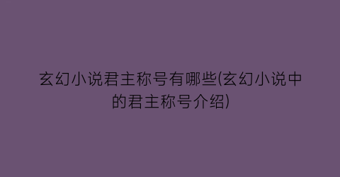 玄幻小说君主称号有哪些(玄幻小说中的君主称号介绍)