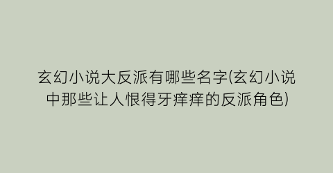 玄幻小说大反派有哪些名字(玄幻小说中那些让人恨得牙痒痒的反派角色)