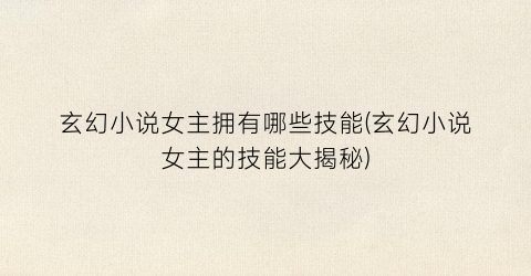 玄幻小说女主拥有哪些技能(玄幻小说女主的技能大揭秘)