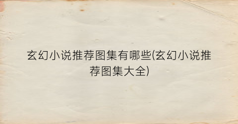 玄幻小说推荐图集有哪些(玄幻小说推荐图集大全)