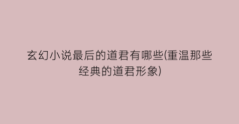 玄幻小说最后的道君有哪些(重温那些经典的道君形象)