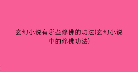 玄幻小说有哪些修佛的功法(玄幻小说中的修佛功法)