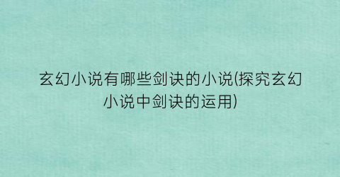 玄幻小说有哪些剑诀的小说(探究玄幻小说中剑诀的运用)