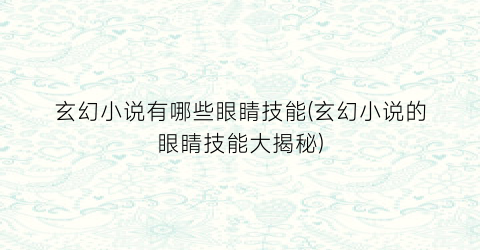 玄幻小说有哪些眼睛技能(玄幻小说的眼睛技能大揭秘)