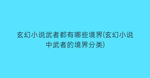 玄幻小说武者都有哪些境界(玄幻小说中武者的境界分类)