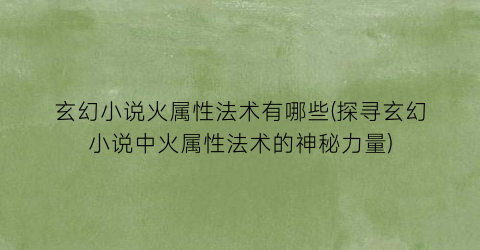 玄幻小说火属性法术有哪些(探寻玄幻小说中火属性法术的神秘力量)
