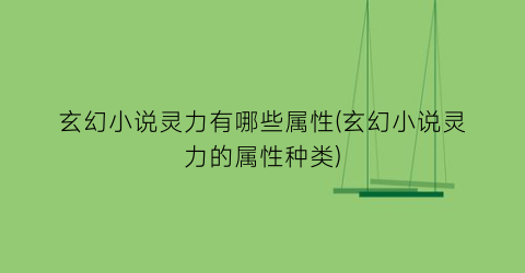 玄幻小说灵力有哪些属性(玄幻小说灵力的属性种类)
