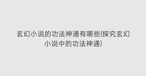 玄幻小说的功法神通有哪些(探究玄幻小说中的功法神通)