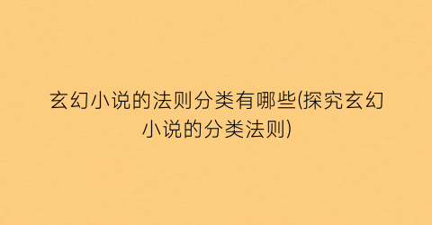 玄幻小说的法则分类有哪些(探究玄幻小说的分类法则)