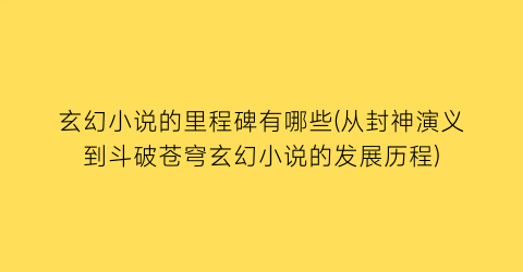 玄幻小说的里程碑有哪些(从封神演义到斗破苍穹玄幻小说的发展历程)