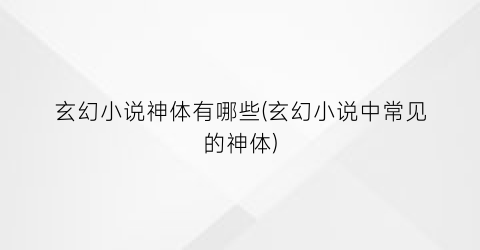 玄幻小说神体有哪些(玄幻小说中常见的神体)