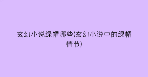 玄幻小说绿帽哪些(玄幻小说中的绿帽情节)
