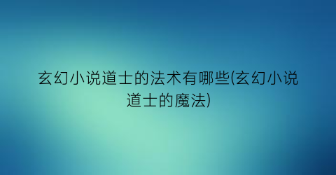 玄幻小说道士的法术有哪些(玄幻小说道士的魔法)