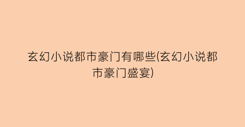 玄幻小说都市豪门有哪些(玄幻小说都市豪门盛宴)