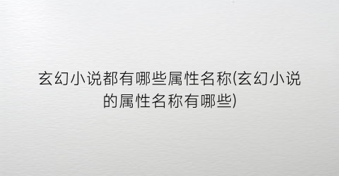 玄幻小说都有哪些属性名称(玄幻小说的属性名称有哪些)