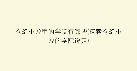 玄幻小说里的学院有哪些(探索玄幻小说的学院设定)