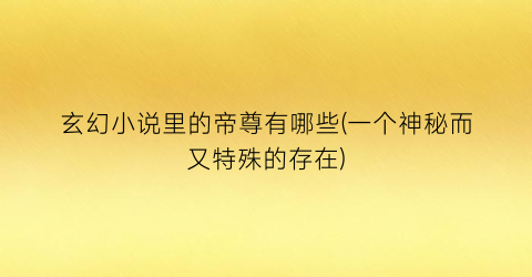 玄幻小说里的帝尊有哪些(一个神秘而又特殊的存在)