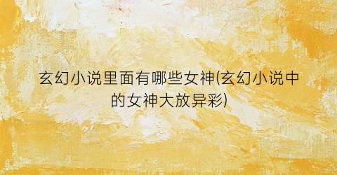 玄幻小说里面有哪些女神(玄幻小说中的女神大放异彩)