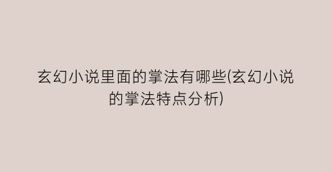 玄幻小说里面的掌法有哪些(玄幻小说的掌法特点分析)