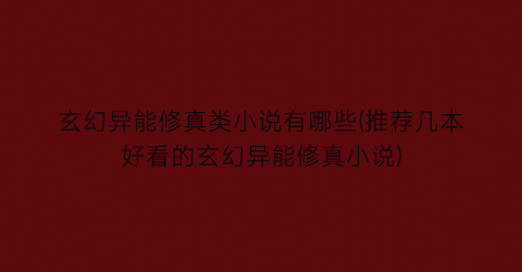 玄幻异能修真类小说有哪些(推荐几本好看的玄幻异能修真小说)