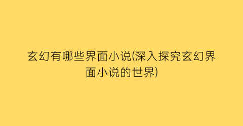 玄幻有哪些界面小说(深入探究玄幻界面小说的世界)