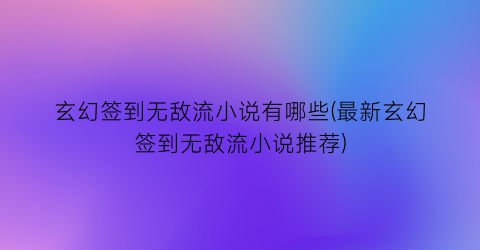 玄幻签到无敌流小说有哪些(最新玄幻签到无敌流小说推荐)