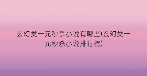玄幻类一元秒杀小说有哪些(玄幻类一元秒杀小说排行榜)