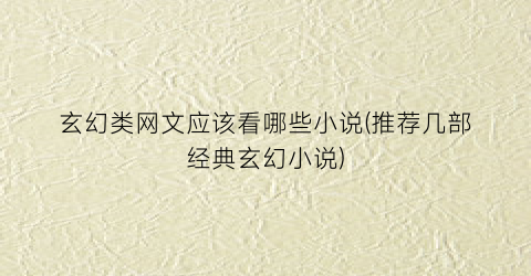 玄幻类网文应该看哪些小说(推荐几部经典玄幻小说)