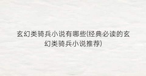 玄幻类骑兵小说有哪些(经典必读的玄幻类骑兵小说推荐)