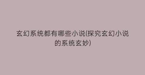 玄幻系统都有哪些小说(探究玄幻小说的系统玄妙)