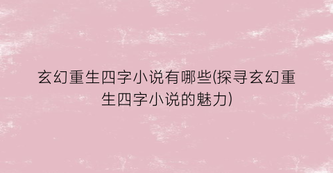 玄幻重生四字小说有哪些(探寻玄幻重生四字小说的魅力)