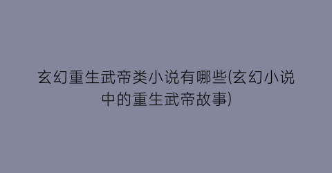玄幻重生武帝类小说有哪些(玄幻小说中的重生武帝故事)