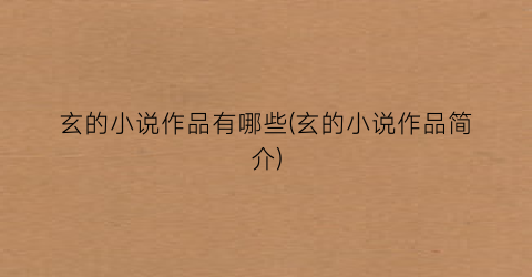 玄的小说作品有哪些(玄的小说作品简介)