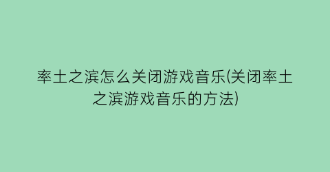 率土之滨怎么关闭游戏音乐(关闭率土之滨游戏音乐的方法)