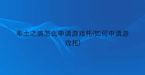 “率土之滨怎么申请游戏托(如何申请游戏托)