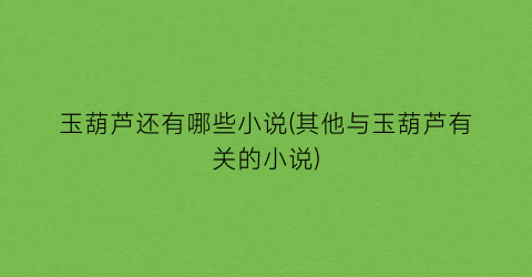 玉葫芦还有哪些小说(其他与玉葫芦有关的小说)