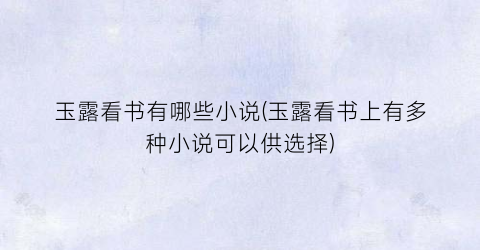 玉露看书有哪些小说(玉露看书上有多种小说可以供选择)