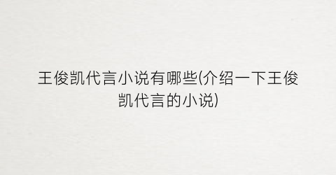 王俊凯代言小说有哪些(介绍一下王俊凯代言的小说)