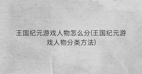 “王国纪元游戏人物怎么分(王国纪元游戏人物分类方法)