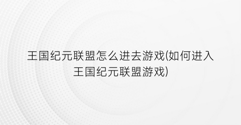 王国纪元联盟怎么进去游戏(如何进入王国纪元联盟游戏)