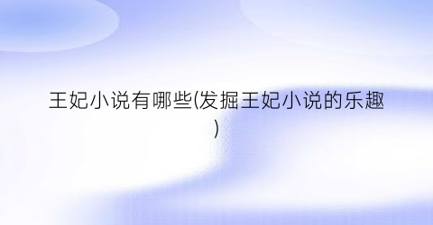 王妃小说有哪些(发掘王妃小说的乐趣)