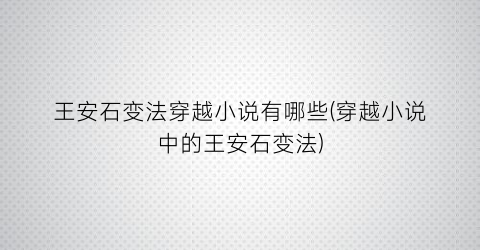 王安石变法穿越小说有哪些(穿越小说中的王安石变法)