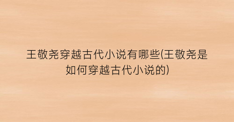 王敬尧穿越古代小说有哪些(王敬尧是如何穿越古代小说的)