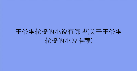 王爷坐轮椅的小说有哪些(关于王爷坐轮椅的小说推荐)