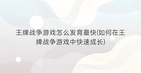 “王牌战争游戏怎么发育最快(如何在王牌战争游戏中快速成长)