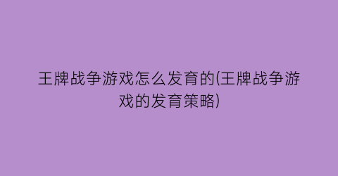 “王牌战争游戏怎么发育的(王牌战争游戏的发育策略)